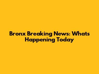 Bronx Breaking News: What's Happening Today