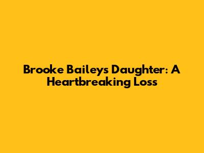 Brooke Bailey's Daughter: A Heartbreaking Loss