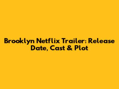 Brooklyn Netflix Trailer: Release Date, Cast & Plot