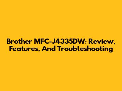 Brother MFC-J4335DW: Review, Features, And Troubleshooting