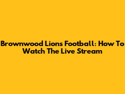 Brownwood Lions Football: How To Watch The Live Stream