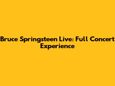 Bruce Springsteen Live: Full Concert Experience