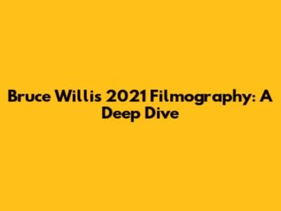 Bruce Willis' 2021 Filmography: A Deep Dive