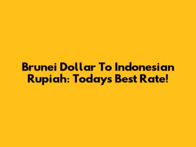 Brunei Dollar To Indonesian Rupiah: Today's Best Rate!