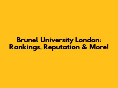 Brunel University London: Rankings, Reputation & More!