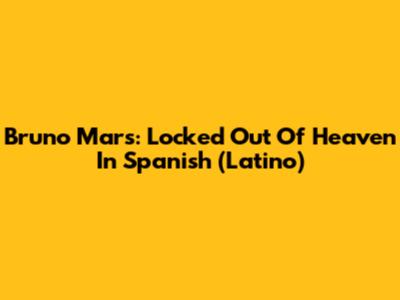 Bruno Mars: Locked Out Of Heaven In Spanish (Latino)