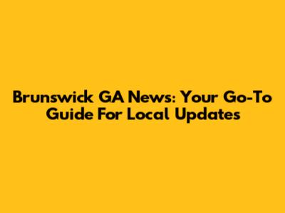 Brunswick GA News: Your Go-To Guide For Local Updates