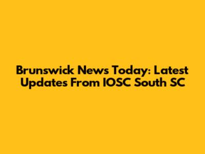 Brunswick News Today: Latest Updates From IOSC South SC