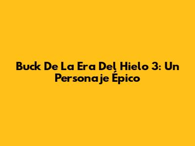 Buck De La Era Del Hielo 3: Un Personaje Épico
