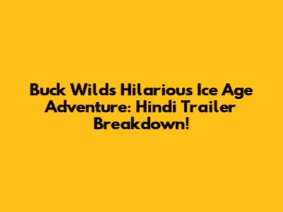 Buck Wild's Hilarious Ice Age Adventure: Hindi Trailer Breakdown!