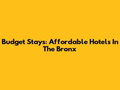 Budget Stays: Affordable Hotels In The Bronx