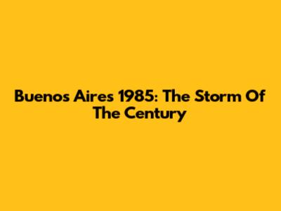 Buenos Aires 1985: The Storm Of The Century