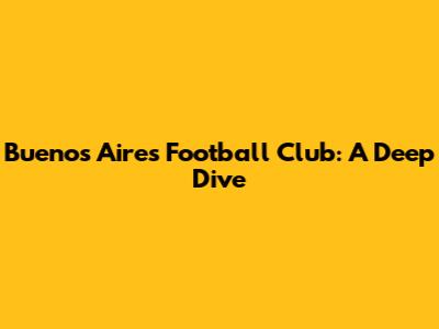 Buenos Aires Football Club: A Deep Dive
