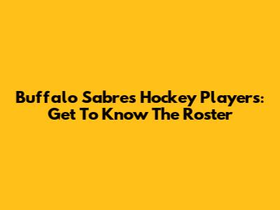 Buffalo Sabres Hockey Players: Get To Know The Roster