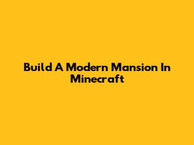 Build A Modern Mansion In Minecraft