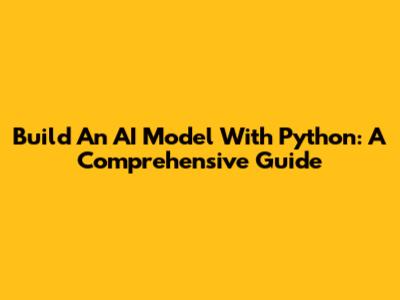 Build An AI Model With Python: A Comprehensive Guide