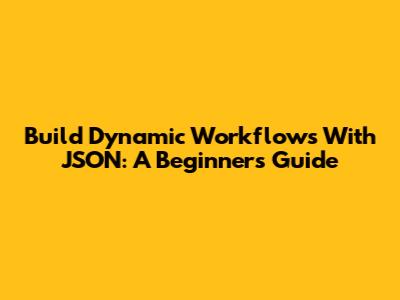 Build Dynamic Workflows With JSON: A Beginner's Guide