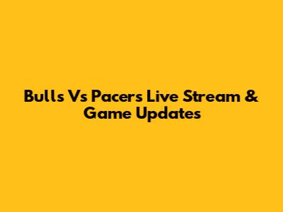 Bulls Vs Pacers Live Stream & Game Updates