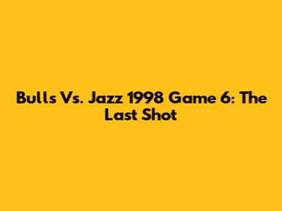 Bulls Vs. Jazz 1998 Game 6: The Last Shot