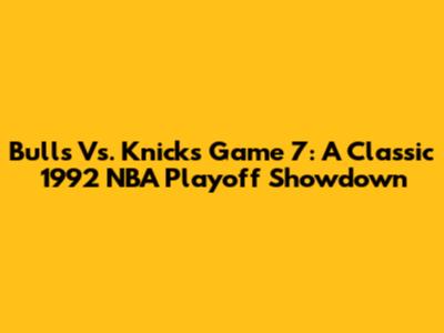 Bulls Vs. Knicks Game 7: A Classic 1992 NBA Playoff Showdown