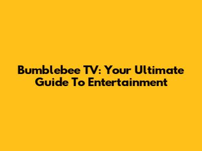 Bumblebee TV: Your Ultimate Guide To Entertainment