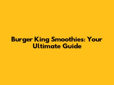 Burger King Smoothies: Your Ultimate Guide