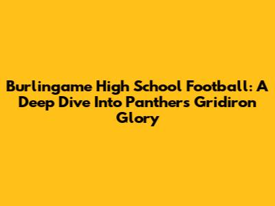 Burlingame High School Football: A Deep Dive Into Panthers' Gridiron Glory