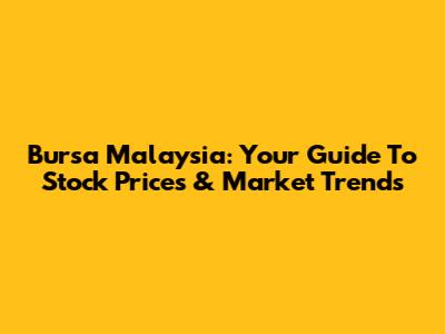 Bursa Malaysia: Your Guide To Stock Prices & Market Trends