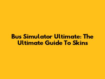 Bus Simulator Ultimate: The Ultimate Guide To Skins