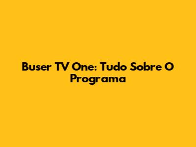 Buser TV One: Tudo Sobre O Programa