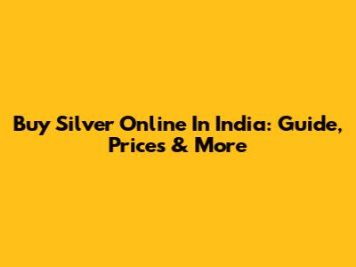 Buy Silver Online In India: Guide, Prices & More