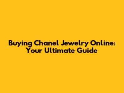 Buying Chanel Jewelry Online: Your Ultimate Guide