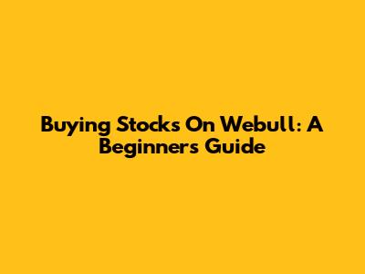 Buying Stocks On Webull: A Beginner's Guide