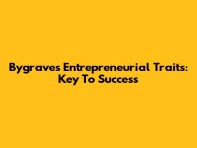 Bygrave's Entrepreneurial Traits: Key To Success
