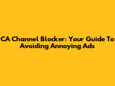 CA Channel Blocker: Your Guide To Avoiding Annoying Ads