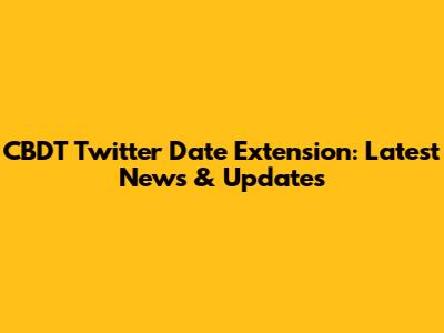 CBDT Twitter Date Extension: Latest News & Updates