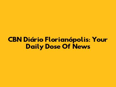 CBN Diário Florianópolis: Your Daily Dose Of News