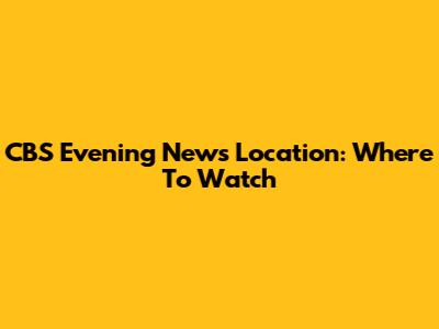 CBS Evening News Location: Where To Watch