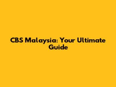 CBS Malaysia: Your Ultimate Guide