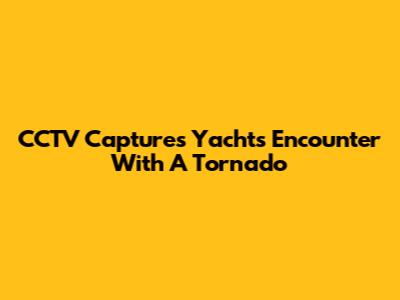 CCTV Captures Yacht's Encounter With A Tornado