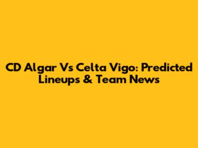 CD Algar Vs Celta Vigo: Predicted Lineups & Team News