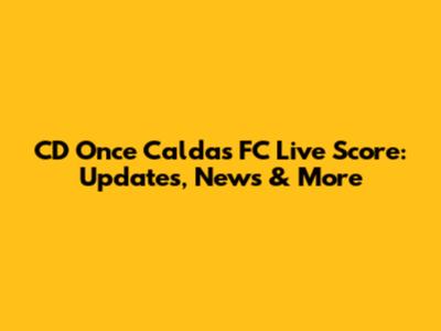 CD Once Caldas FC Live Score: Updates, News & More