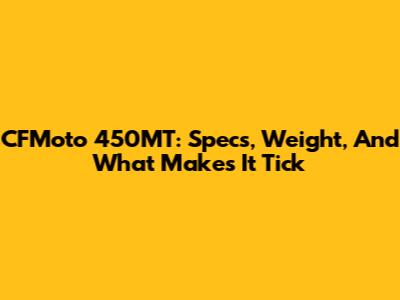 CFMoto 450MT: Specs, Weight, And What Makes It Tick