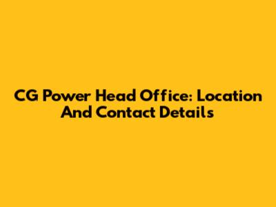 CG Power Head Office: Location And Contact Details