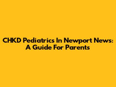 CHKD Pediatrics In Newport News: A Guide For Parents
