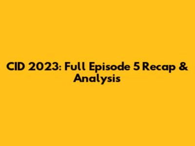 CID 2023: Full Episode 5 Recap & Analysis