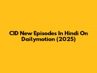 CID New Episodes In Hindi On Dailymotion (2025)