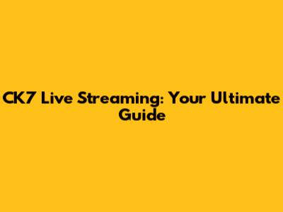 CK7 Live Streaming: Your Ultimate Guide