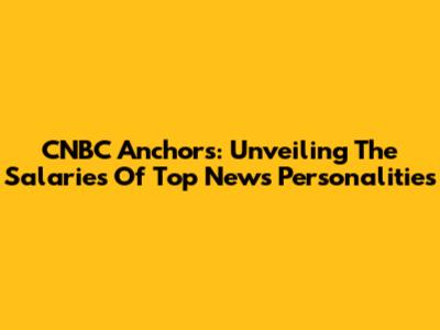 CNBC Anchors: Unveiling The Salaries Of Top News Personalities
