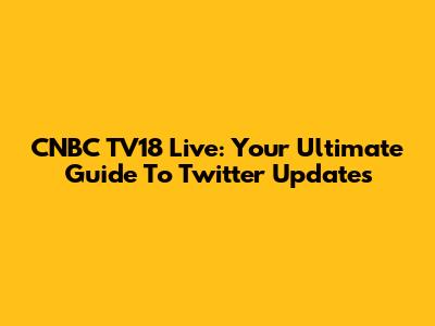 CNBC TV18 Live: Your Ultimate Guide To Twitter Updates